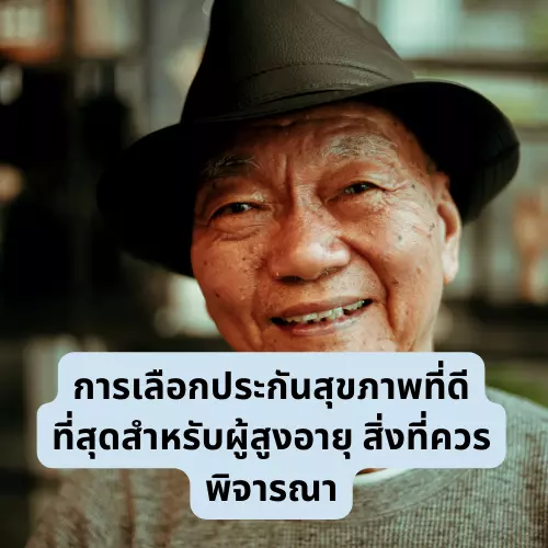 การเลือกประกันสุขภาพที่ดีที่สุดสำหรับผู้สูงอายุ สิ่งที่ควรพิจารณา